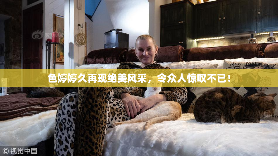 色婷婷久再现绝美风采，令众人惊叹不已！