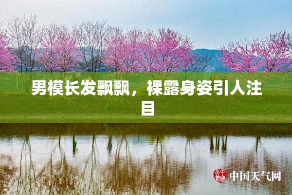男模长发飘飘，裸露身姿引人注目