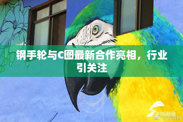 钢手轮与C图最新合作亮相，行业引关注