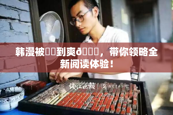 韩漫被❌‌到爽🔞，带你领略全新阅读体验！