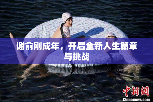 谢俞刚成年，开启全新人生篇章与挑战