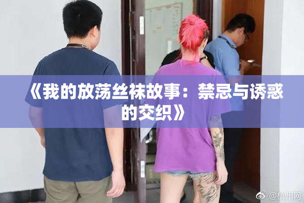 《我的放荡丝袜故事：禁忌与诱惑的交织》