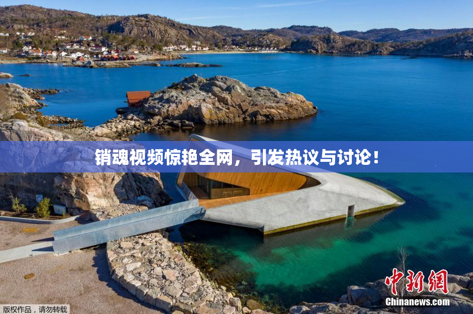 销魂视频惊艳全网，引发热议与讨论！