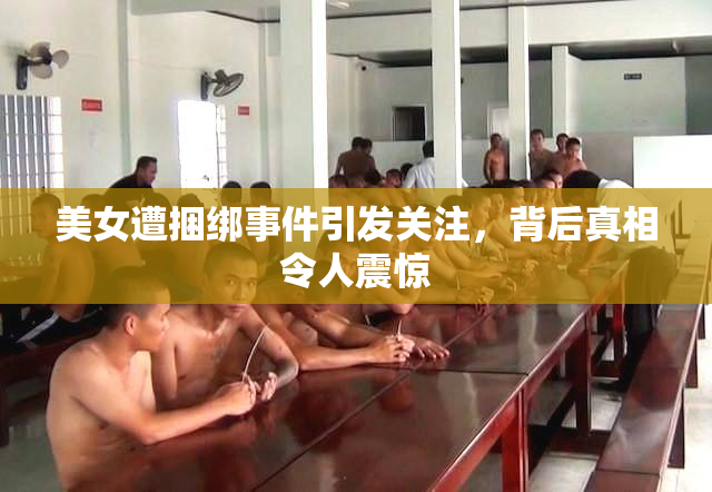 美女遭捆绑事件引发关注，背后真相令人震惊