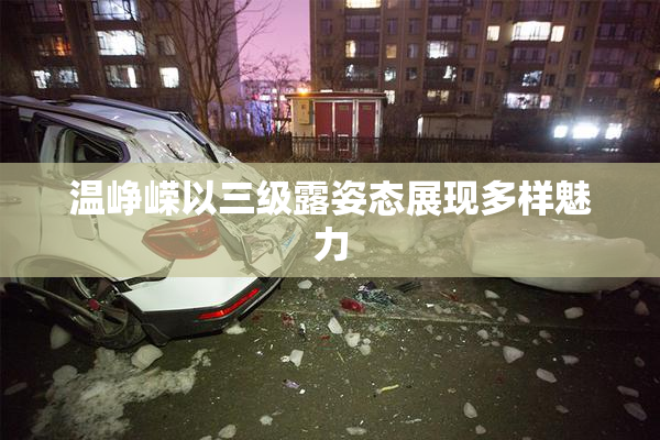 温峥嵘以三级露姿态展现多样魅力
