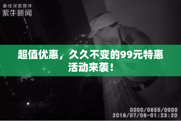 超值优惠，久久不变的99元特惠活动来袭！
