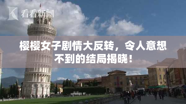 樱樱女子剧情大反转，令人意想不到的结局揭晓！
