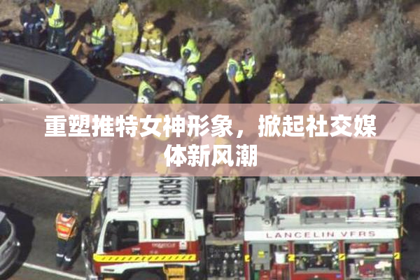 重塑推特女神形象，掀起社交媒体新风潮