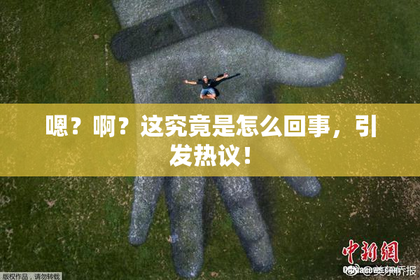 嗯？啊？这究竟是怎么回事，引发热议！