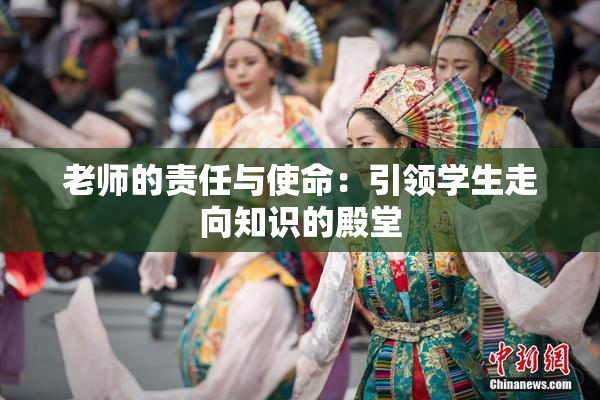 老师的责任与使命：引领学生走向知识的殿堂