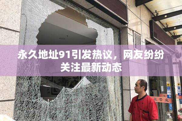 永久地址91引发热议，网友纷纷关注最新动态