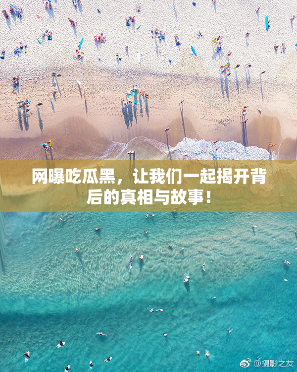 网曝吃瓜黑，让我们一起揭开背后的真相与故事！