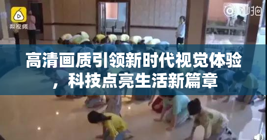 高清画质引领新时代视觉体验，科技点亮生活新篇章