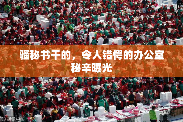 骚秘书干的，令人错愕的办公室秘辛曝光