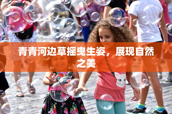 青青河边草摇曳生姿，展现自然之美