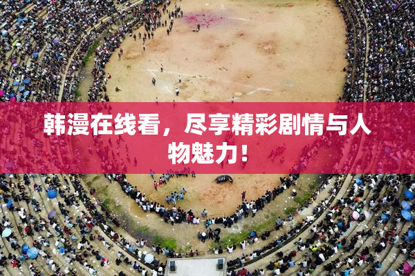 韩漫在线看，尽享精彩剧情与人物魅力！