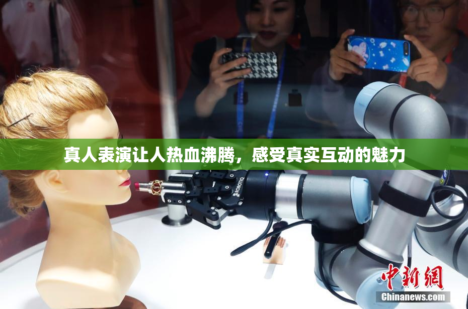 真人表演让人热血沸腾，感受真实互动的魅力