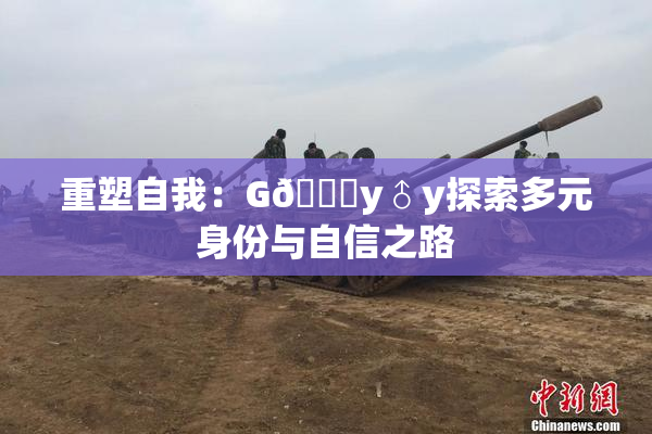 重塑自我：G🈚y♂y探索多元身份与自信之路
