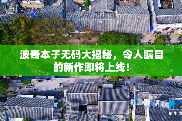 波奇本子无码大揭秘，令人瞩目的新作即将上线！
