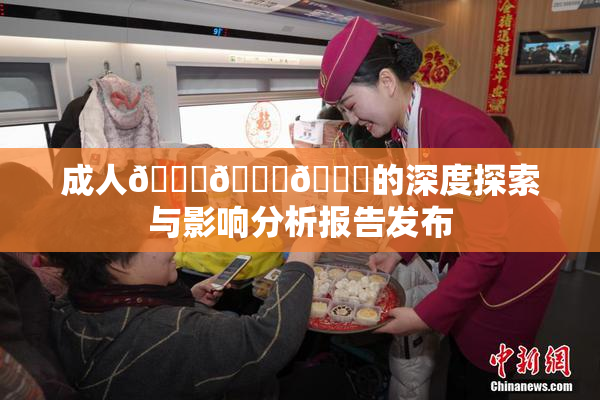 成人🍆🍑🔞的深度探索与影响分析报告发布