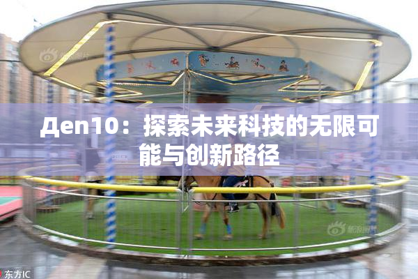 Дen10：探索未来科技的无限可能与创新路径