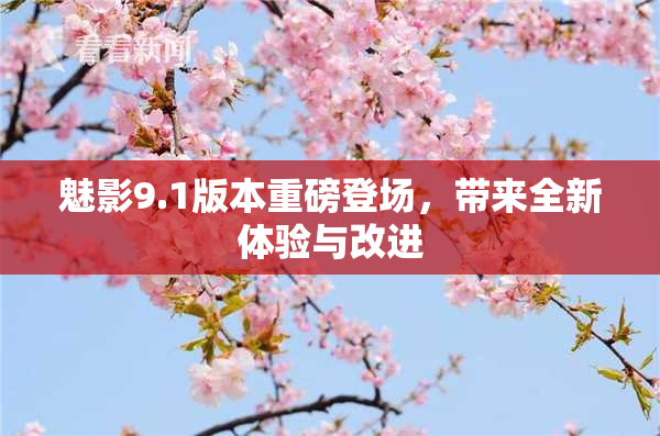 魅影9.1版本重磅登场，带来全新体验与改进