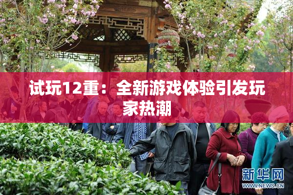 试玩12重：全新游戏体验引发玩家热潮