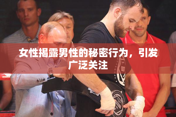 女性揭露男性的秘密行为，引发广泛关注