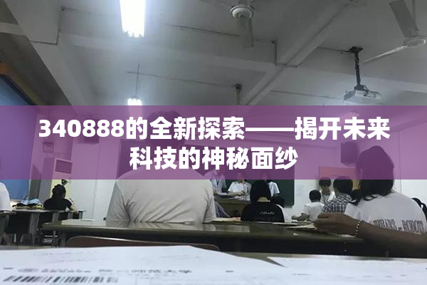 340888的全新探索——揭开未来科技的神秘面纱