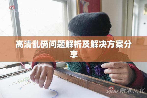 高清乱码问题解析及解决方案分享