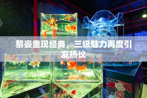 黎姿重现经典，三级魅力再度引发热议