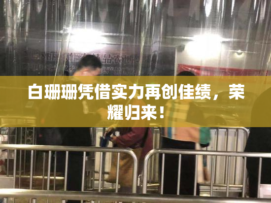 白珊珊凭借实力再创佳绩，荣耀归来！