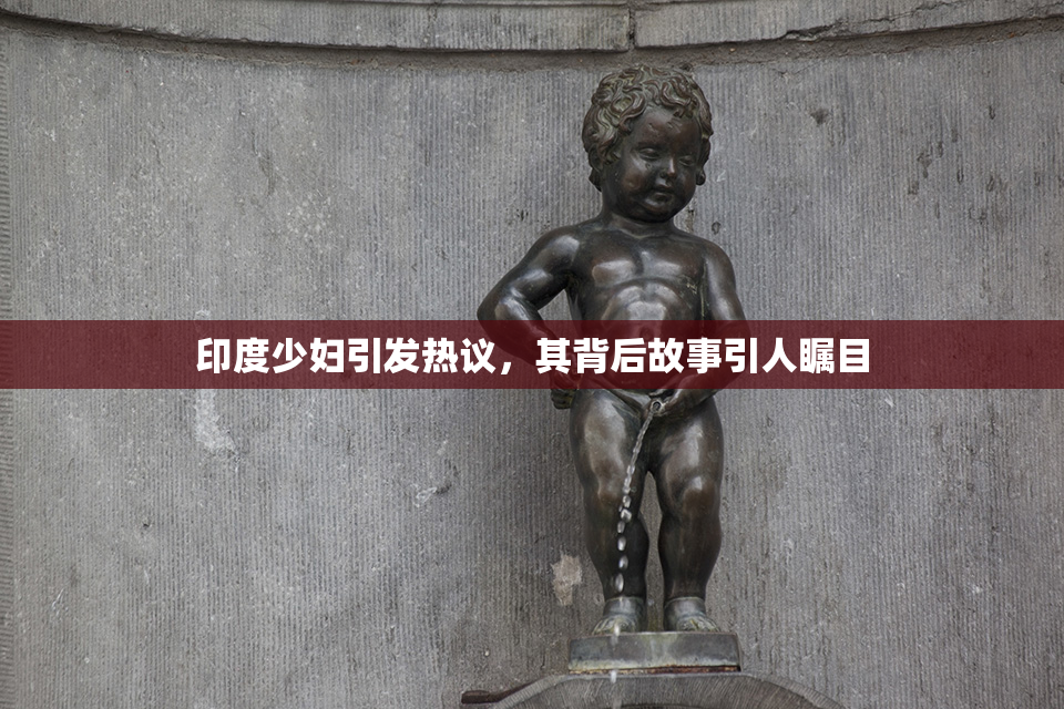 印度少妇引发热议，其背后故事引人瞩目