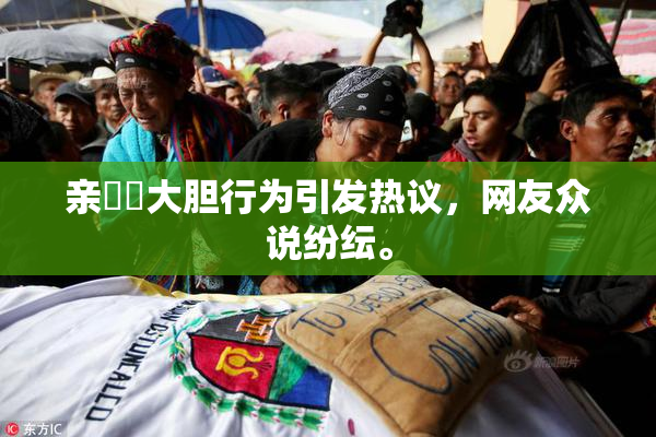 亲妺妺大胆行为引发热议，网友众说纷纭。