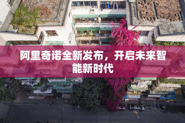 阿里奇诺全新发布，开启未来智能新时代