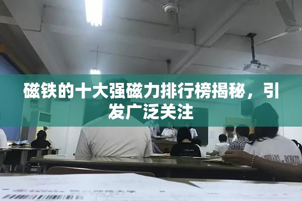 磁铁的十大强磁力排行榜揭秘，引发广泛关注
