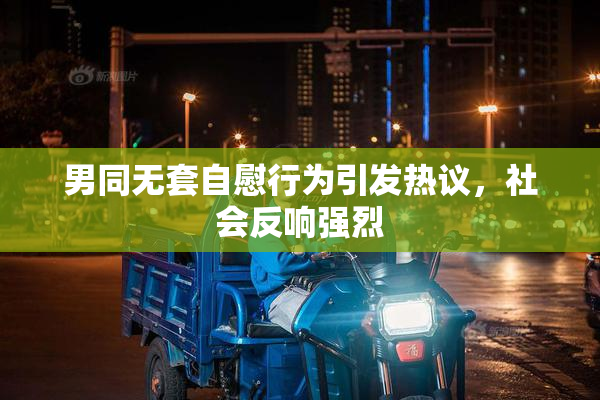 男同无套自慰行为引发热议，社会反响强烈