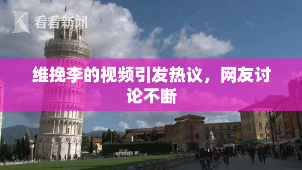 维挽李的视频引发热议，网友讨论不断