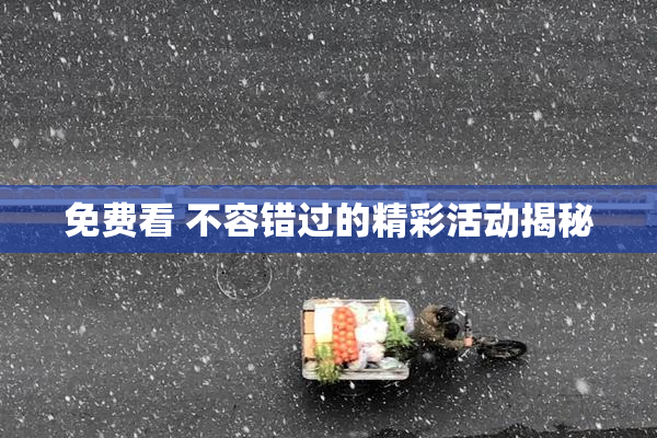 免费看 不容错过的精彩活动揭秘