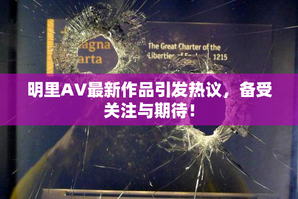 明里AV最新作品引发热议，备受关注与期待！