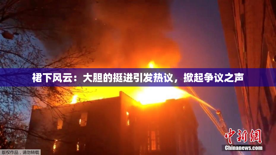 裙下风云：大胆的挺进引发热议，掀起争议之声