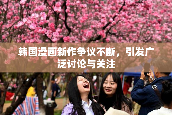 韩国漫画新作争议不断，引发广泛讨论与关注
