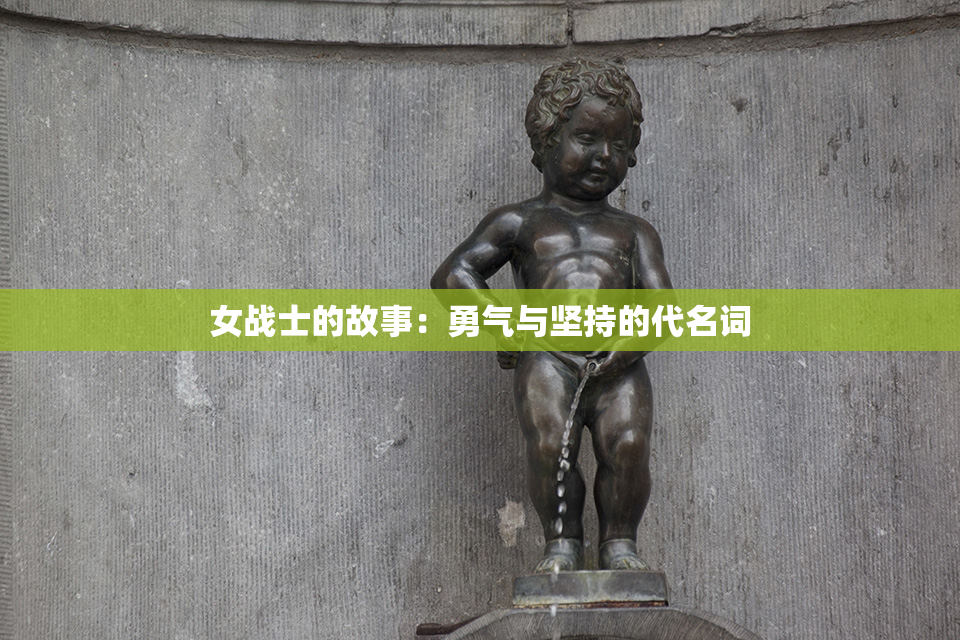 女战士的故事：勇气与坚持的代名词