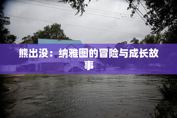 熊出没：纳雅图的冒险与成长故事
