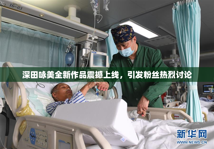 深田咏美全新作品震撼上线，引发粉丝热烈讨论
