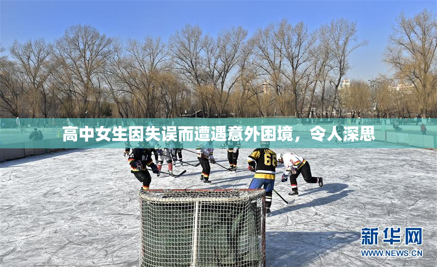 高中女生因失误而遭遇意外困境，令人深思