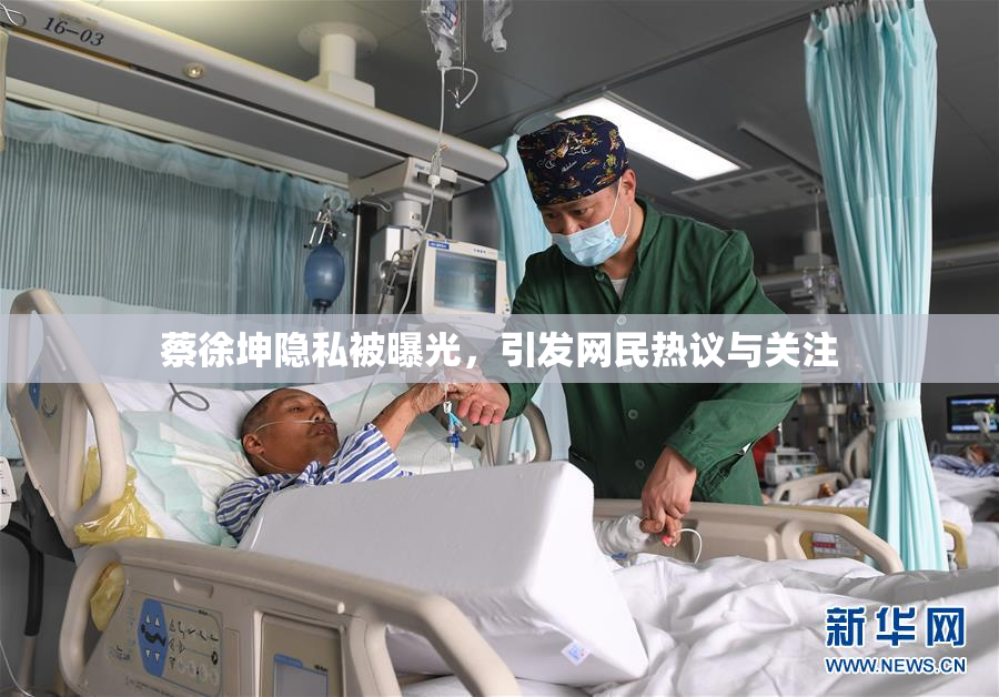 蔡徐坤隐私被曝光，引发网民热议与关注