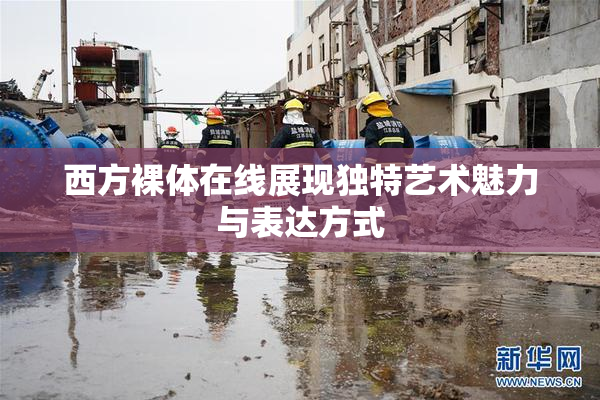 西方裸体在线展现独特艺术魅力与表达方式