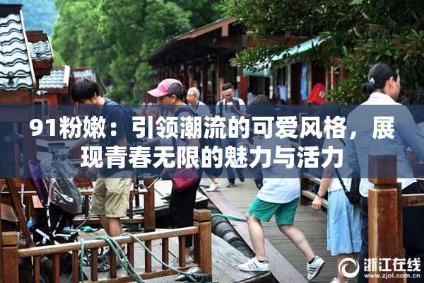 91粉嫩：引领潮流的可爱风格，展现青春无限的魅力与活力