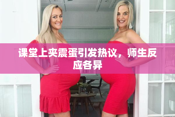 课堂上夹震蛋引发热议，师生反应各异